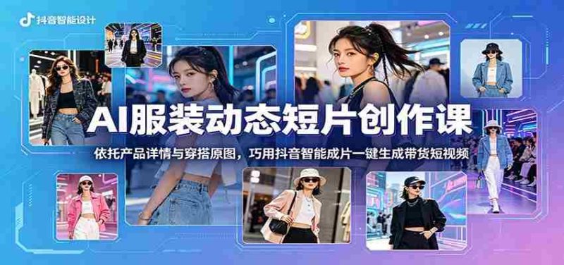 AI服装动态短片创作课：依托产品详情与穿搭原图，巧用抖音智能成片一键生成带货短视频-金启创业网 - 网上赚钱方法教程大全 - www.jinqi6.top