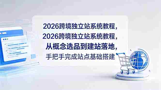 （18800期）2026跨境独立站系统教程，从概念选品到建站落地，手把手完成站点基础搭建-金启创业网 - 网上赚钱方法教程大全 - www.jinqi6.top