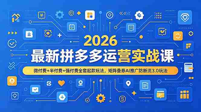 （19101期）2026最新拼多多运营实战课，微付费+半付费+强付费全套起款玩法，矩阵叠券AI推广防断流3.0玩法-金启创业网 - 网上赚钱方法教程大全 - www.jinqi6.top