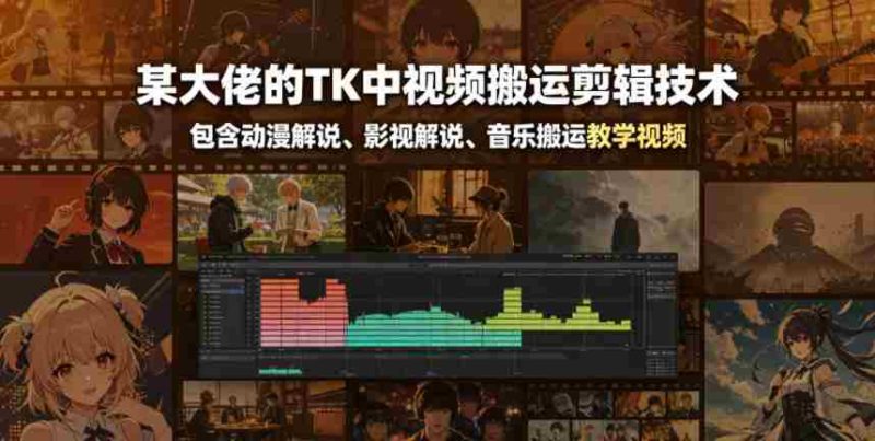 某大佬的TK中视频搬运剪辑技术,包含动漫解说、影视解说、音乐搬运教学视频-金启创业网 - 网上赚钱方法教程大全 - www.jinqi6.top