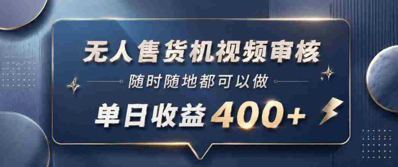 无人售货机视频审核，一部手机随时随地都可以做，10秒一单，单日收益400+【揭秘】-金启创业网 - 网上赚钱方法教程大全 - www.jinqi6.top