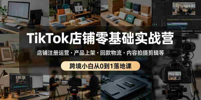 TikTok店铺零基础实战营,店铺注册运营・产品上架・回款物流・内容拍摄剪辑等 ,跨境小白从0到1落地课-金启创业网 - 网上赚钱方法教程大全 - www.jinqi6.top