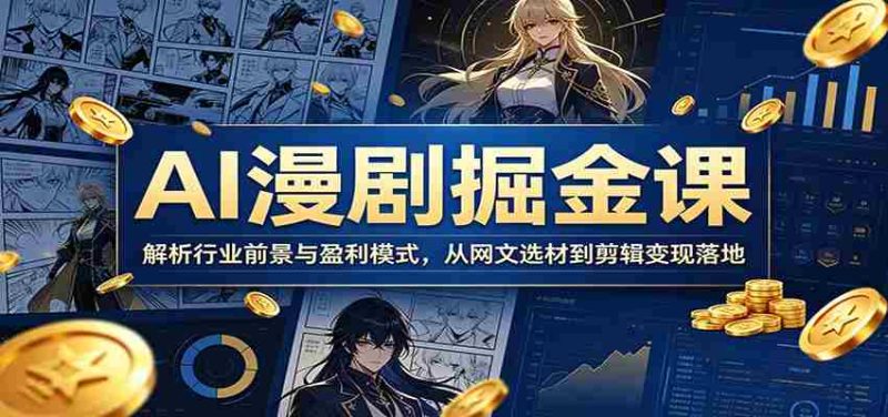 AI漫剧掘金课：解析行业前景与盈利模式，从网文选材到剪辑变现落地-金启创业网 - 网上赚钱方法教程大全 - www.jinqi6.top