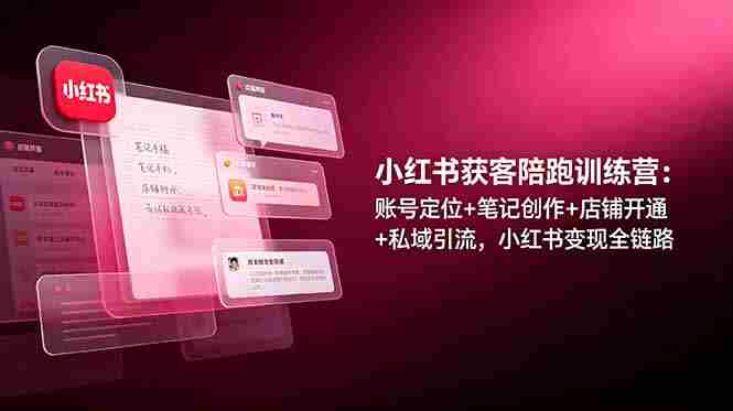 （19036期）小红书获客陪跑训练营：账号定位+笔记创作+店铺开通+私域引流，小红书变现全链路-金启创业网 - 网上赚钱方法教程大全 - www.jinqi6.top