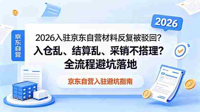 （18856期）2026入驻京东自营材料反复被驳回？入仓乱、结算乱、采销不搭理？全流程避坑落地-金启创业网 - 网上赚钱方法教程大全 - www.jinqi6.top