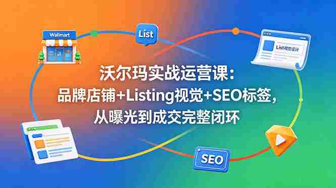 （18740期）沃尔玛实战运营课：品牌店铺+Listing视觉+SEO标签，从曝光到成交完整闭环-金启创业网 - 网上赚钱方法教程大全 - www.jinqi6.top