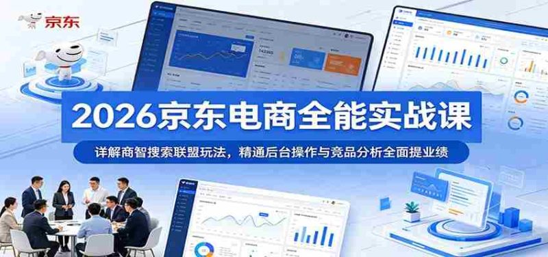 2026京东电商全能实战课:详解商智搜索联盟玩法,精通后台操作与竞品分析全面提业绩-金启创业网 - 网上赚钱方法教程大全 - www.jinqi6.top