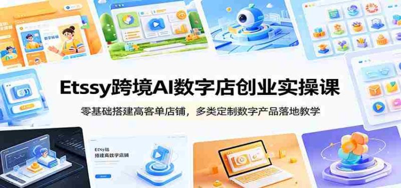 Etsy跨境AI数字店创业实操课：零基础搭建高客单店铺，多类定制数字产品落地教学-金启创业网 - 网上赚钱方法教程大全 - www.jinqi6.top