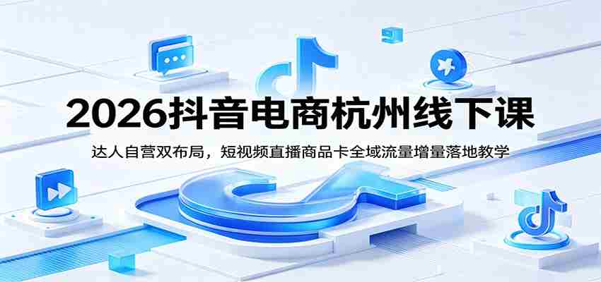 2026抖音电商杭州线下课：达人自营双布局，短视频直播商品卡全域流量增量落地教学-金启创业网 - 网上赚钱方法教程大全 - www.jinqi6.top