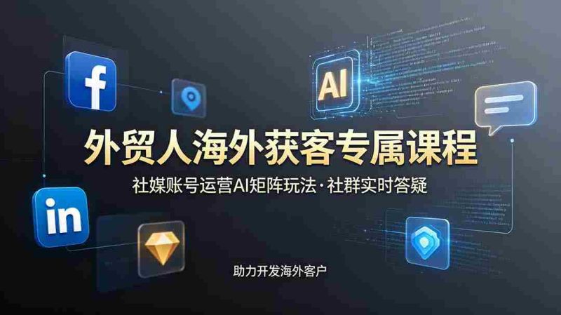 （19021期）外贸人海外获客专属课程-更新6月，讲解社媒账号运营AI矩阵玩法，社群实时答疑助力开发海外客户-金启创业网 - 网上赚钱方法教程大全 - www.jinqi6.top