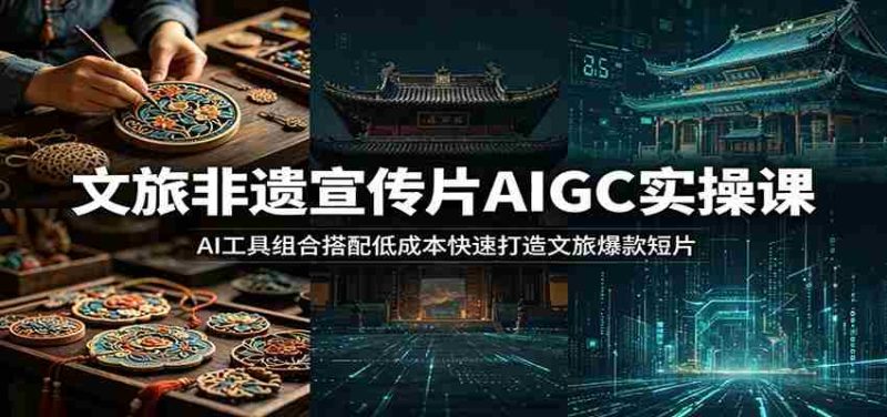 文旅非遗宣传片AIGC实操课：AI工具组合搭配低成本快速打造文旅爆款短片-金启创业网 - 网上赚钱方法教程大全 - www.jinqi6.top