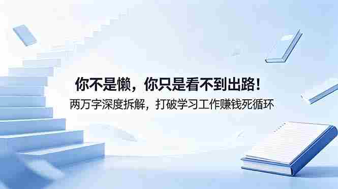（18743期）付费文章：你不是懒，你只是看不到出路！两万字深度拆解，打破学习工作赚钱死循环-金启创业网 - 网上赚钱方法教程大全 - www.jinqi6.top