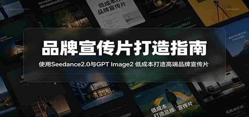 品牌宣传片打造指南：使用Seedance2.0与GPT Image2 低成本打造高端品牌宣传片-金启创业网 - 网上赚钱方法教程大全 - www.jinqi6.top