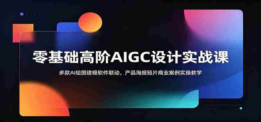 零基础高阶AIGC设计实战课：多款AI绘图建模软件联动，产品海报短片商业案例实操教学-金启创业网 - 网上赚钱方法教程大全 - www.jinqi6.top