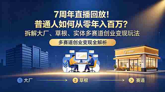 （18894期）7周年直播回放！普通人如何从零年入百万？拆解大厂、草根、实体多赛道创业变现玩法-金启创业网 - 网上赚钱方法教程大全 - www.jinqi6.top