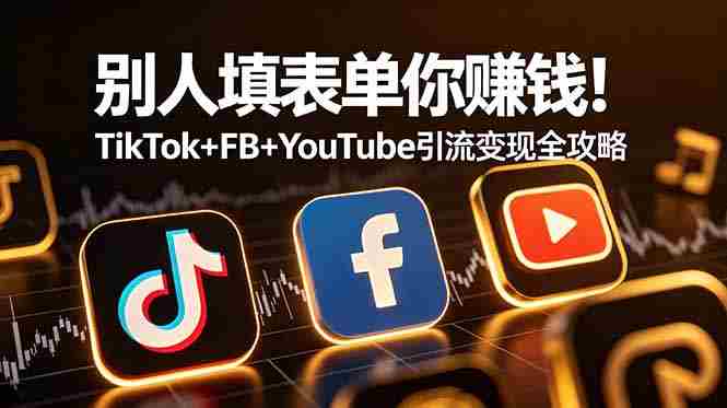 （19018期）别人填表单你赚钱！TikTok+FB+YouTube 引流变现全攻略【原创双语字幕】-金启创业网 - 网上赚钱方法教程大全 - www.jinqi6.top