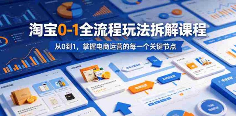淘宝0-1全流程玩法拆解课程,从0到1,掌握电商运营的每一个关键节点-金启创业网 - 网上赚钱方法教程大全 - www.jinqi6.top