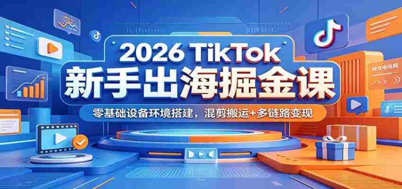 2026 TikTok新手出海掘金课：零基础设备环境搭建，混剪搬运+多链路变现-金启创业网 - 网上赚钱方法教程大全 - www.jinqi6.top