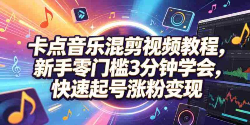 卡点音乐混剪视频教程,新手零门槛3分钟学会,快速起号涨粉变现-金启创业网 - 网上赚钱方法教程大全 - www.jinqi6.top