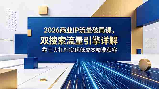 (18767期)2026商业IP流量破局课,双搜索流量引擎详解,靠三大杠杆实现低成本精准获客-金启创业网 - 网上赚钱方法教程大全 - www.jinqi6.top