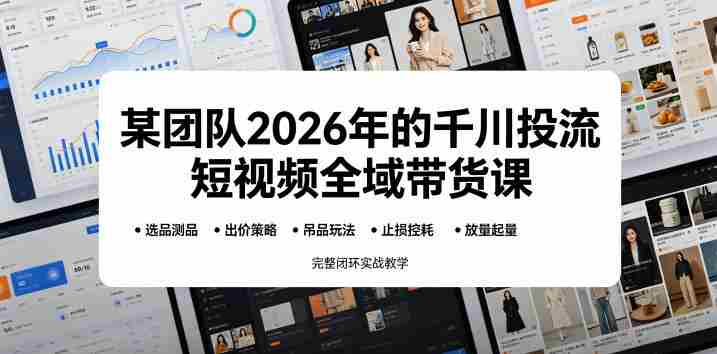 某团队2026年的千川投流短视频全域带货课,从选品测品、吊品玩法、止损控耗到放量起量,完整闭环实战教学-金启创业网 - 网上赚钱方法教程大全 - www.jinqi6.top