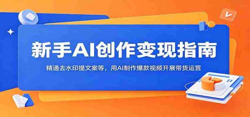 新手AI创作变现指南:精通去水印提文案等,用AI制作爆款视频开展带货运营-金启创业网 - 网上赚钱方法教程大全 - www.jinqi6.top