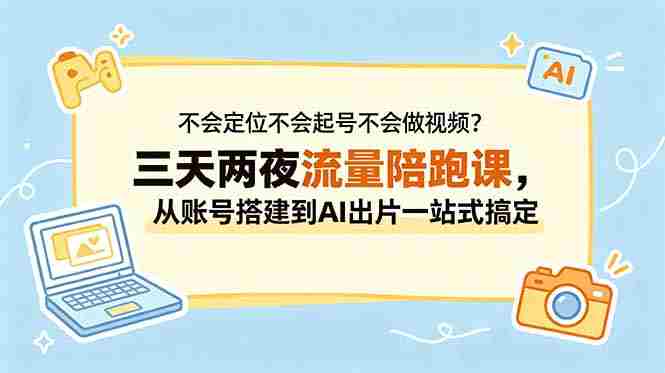 （18699期）不会定位不会起号不会做视频？三天两夜流量陪跑课，从账号搭建到AI出片一站式搞定-金启创业网 - 网上赚钱方法教程大全 - www.jinqi6.top