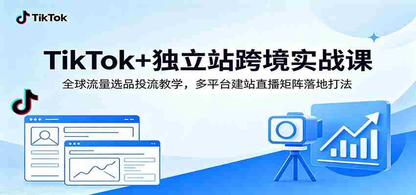 TikTok+独立站跨境实战课：全球流量选品投流教学，多平台建站直播矩阵落地打法-金启创业网 - 网上赚钱方法教程大全 - www.jinqi6.top