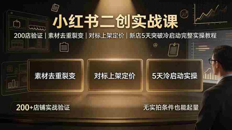 （19370期）小红书二创实战课：200店验证｜素材去重裂变｜对标上架定价｜新店5天突破冷启动完整实操教程-金启创业网 - 网上赚钱方法教程大全 - www.jinqi6.top