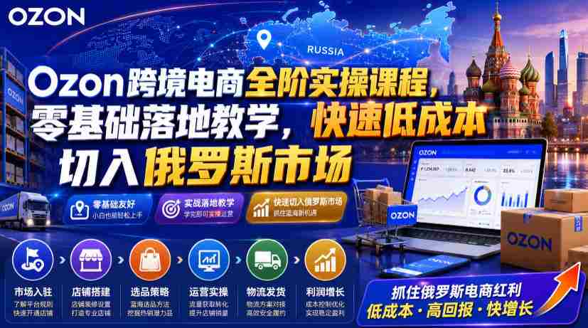 Ozon跨境电商全阶实操课程，零基础落地教学，快速低成本切入俄罗斯市场-金启创业网 - 网上赚钱方法教程大全 - www.jinqi6.top