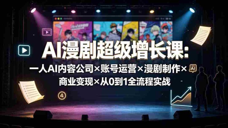 （19553期）AI漫剧超级增长课：一人AI内容公司×账号运营×漫剧制作×商业变现×从0到1全流程实战-金启创业网 - 网上赚钱方法教程大全 - www.jinqi6.top