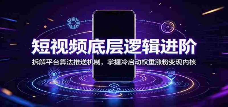 短视频底层逻辑进阶：拆解平台算法推送机制，掌握冷启动权重涨粉变现内核-金启创业网 - 网上赚钱方法教程大全 - www.jinqi6.top