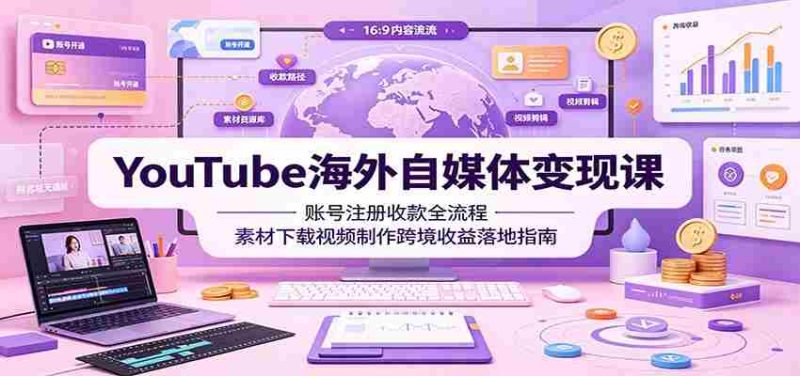 YouTube海外自媒体变现课：账号注册收款全流程，素材下载视频制作跨境收益落地指南-金启创业网 - 网上赚钱方法教程大全 - www.jinqi6.top