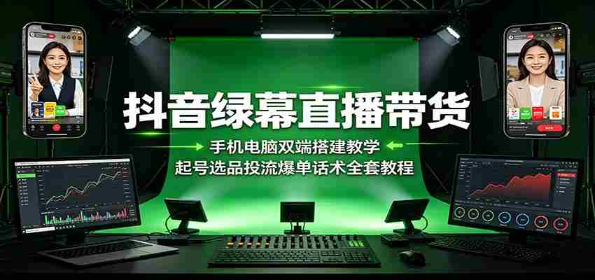 抖音绿幕直播带货：手机电脑双端搭建教学，起号选品投流爆单话术全套教程-金启创业网 - 网上赚钱方法教程大全 - www.jinqi6.top