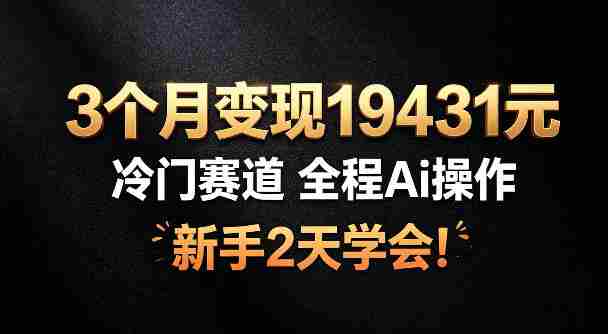 3个月变现19431，冷门赛道，全程Ai操作，新手2天学会！【揭秘】-金启创业网 - 网上赚钱方法教程大全 - www.jinqi6.top