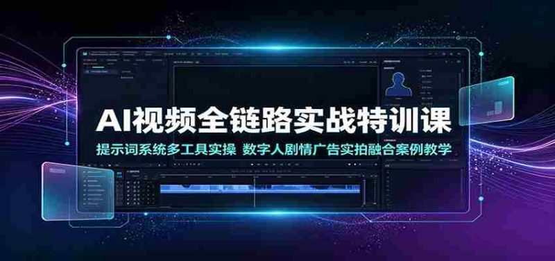 AI视频全链路实战特训课：提示词系统多工具实操，数字人剧情广告实拍融合案例教学-金启创业网 - 网上赚钱方法教程大全 - www.jinqi6.top