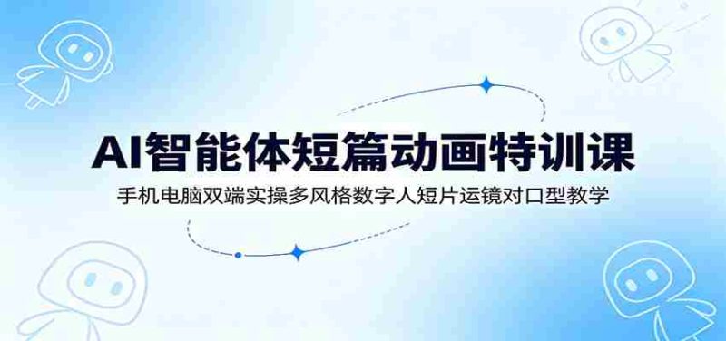 AI智能体短篇动画特训课：手机电脑双端实操多风格数字人短片运镜对口型教学-金启创业网 - 网上赚钱方法教程大全 - www.jinqi6.top