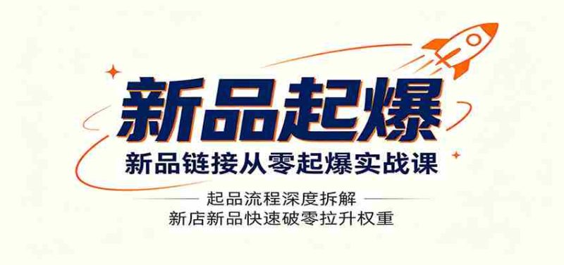 新品链接从零起爆实战课：起品流程深度拆解，新店新品快速破零拉升权重-金启创业网 - 网上赚钱方法教程大全 - www.jinqi6.top