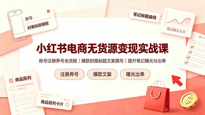 （19212期）小红书电商无货源变现实战课，账号注册养号全流程，爆款封面标题文案撰写提升笔记曝光与出单-金启创业网 - 网上赚钱方法教程大全 - www.jinqi6.top