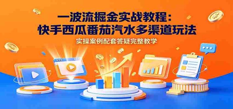 一波流掘金实战教程：快手西瓜番茄汽水多渠道玩法，实操案例配套答疑完整教学-金启创业网 - 网上赚钱方法教程大全 - www.jinqi6.top