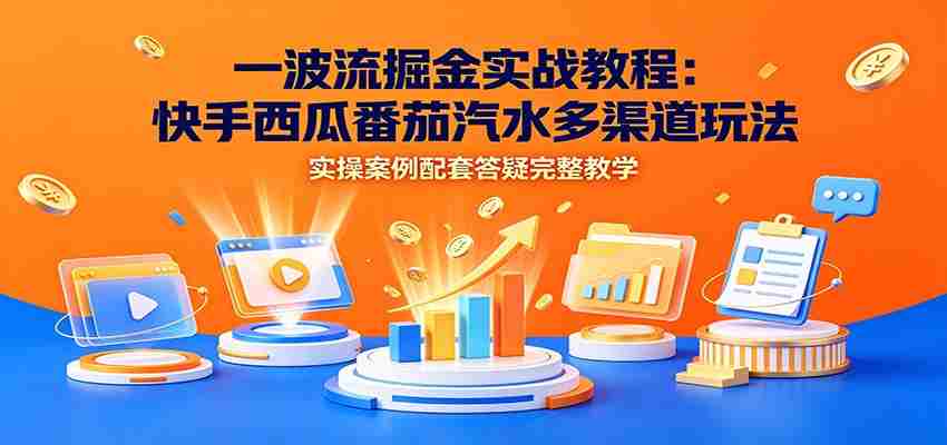 一波流掘金实战教程：快手西瓜番茄汽水多渠道玩法，实操案例配套答疑完整教学-金启创业网 - 网上赚钱方法教程大全 - www.jinqi6.top