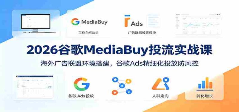 2026谷歌MediaBuy投流实战课：海外广告联盟环境搭建，谷歌Ads精细化投放防风控-金启创业网 - 网上赚钱方法教程大全 - www.jinqi6.top