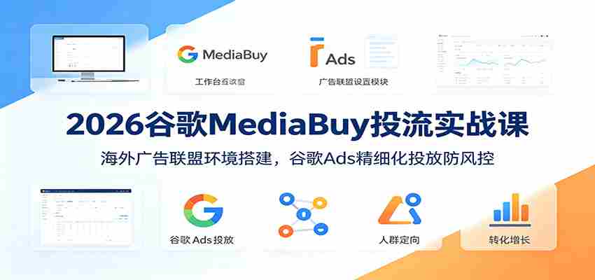 2026谷歌MediaBuy投流实战课：海外广告联盟环境搭建，谷歌Ads精细化投放防风控-金启创业网 - 网上赚钱方法教程大全 - www.jinqi6.top