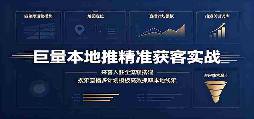 巨量本地推精准获客实战：来客入驻全流程搭建，搜索直播多计划模板高效抓取本地线索-金启创业网 - 网上赚钱方法教程大全 - www.jinqi6.top
