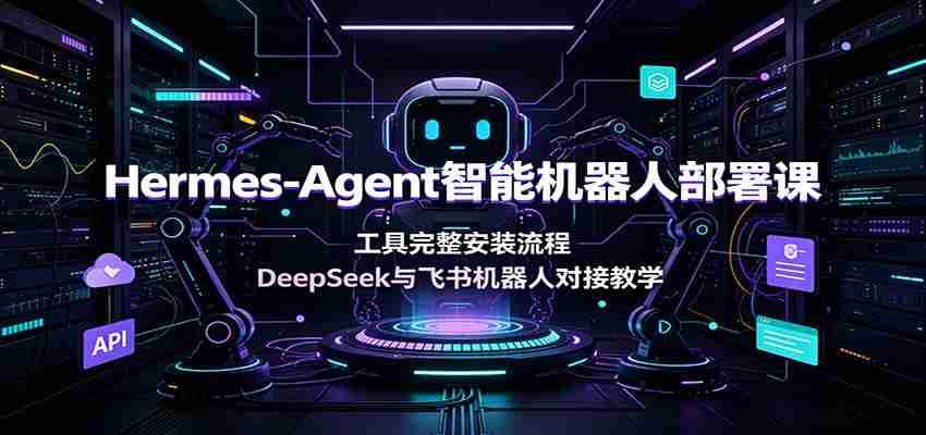 Hermes-Agent智能机器人部署课：工具完整安装流程，DeepSeek与飞书机器人对接教学-金启创业网 - 网上赚钱方法教程大全 - www.jinqi6.top