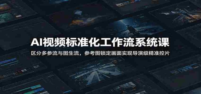 AI视频标准化工作流系统课：区分多参流与图生流，参考图锁定画面实现导演级精准控片-金启创业网 - 网上赚钱方法教程大全 - www.jinqi6.top