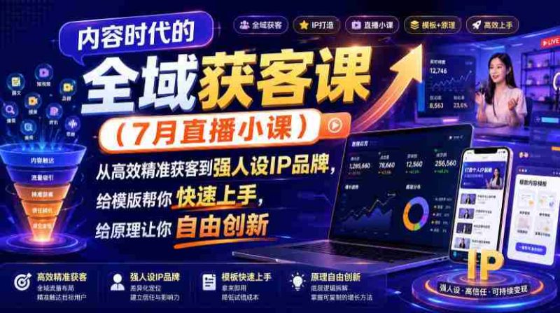 内容时代的全域获客课（7月直播小课），从高效精准获客到强人设IP品牌，给模版帮你快速上手，给原理让你自由创新-金启创业网 - 网上赚钱方法教程大全 - www.jinqi6.top