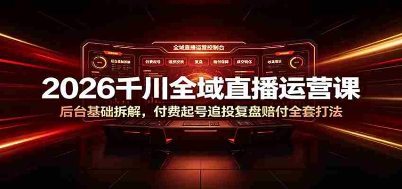 2026千川全域直播运营课：后台基础拆解，付费起号追投复盘赔付全套打法-金启创业网 - 网上赚钱方法教程大全 - www.jinqi6.top