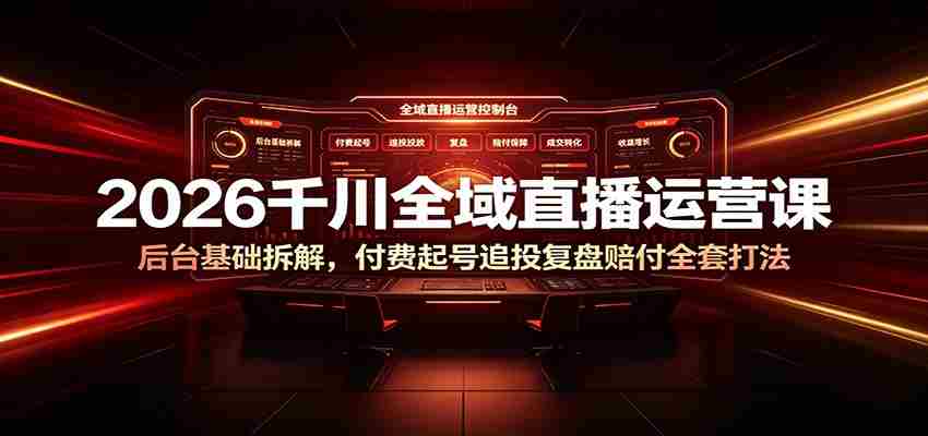 2026千川全域直播运营课：后台基础拆解，付费起号追投复盘赔付全套打法-金启创业网 - 网上赚钱方法教程大全 - www.jinqi6.top
