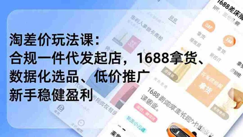 （19466期）淘差价玩法课：合规一件代发起店，1688拿货、数据化选品、低价推广，新手稳健盈利(更新7月)-金启创业网 - 网上赚钱方法教程大全 - www.jinqi6.top